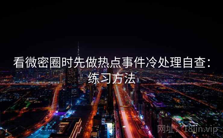 看微密圈时先做热点事件冷处理自查：练习方法
