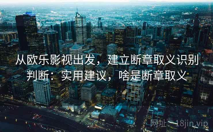 从欧乐影视出发，建立断章取义识别判断：实用建议，啥是断章取义