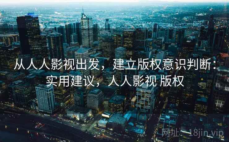 从人人影视出发，建立版权意识判断：实用建议，人人影视 版权