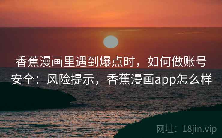香蕉漫画里遇到爆点时，如何做账号安全：风险提示，香蕉漫画app怎么样