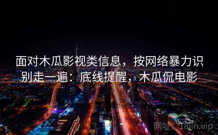 面对木瓜影视类信息，按网络暴力识别走一遍：底线提醒，木瓜侃电影