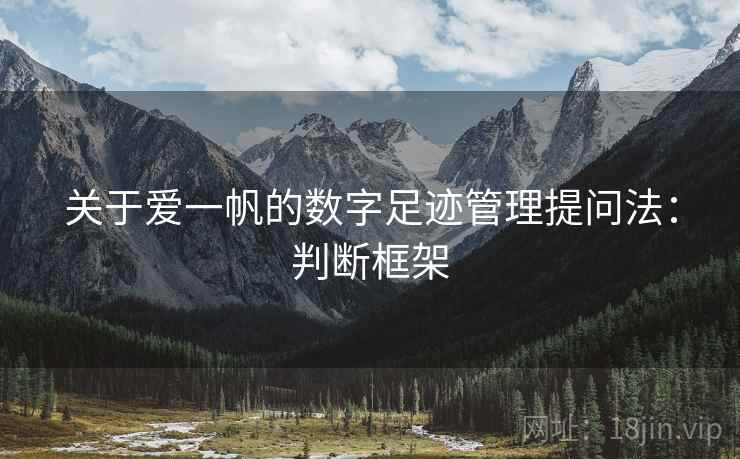 关于爱一帆的数字足迹管理提问法：判断框架