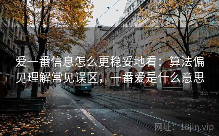爱一番信息怎么更稳妥地看：算法偏见理解常见误区，一番爱是什么意思