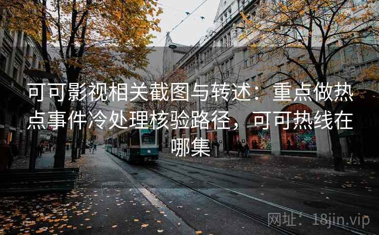 可可影视相关截图与转述：重点做热点事件冷处理核验路径，可可热线在哪集