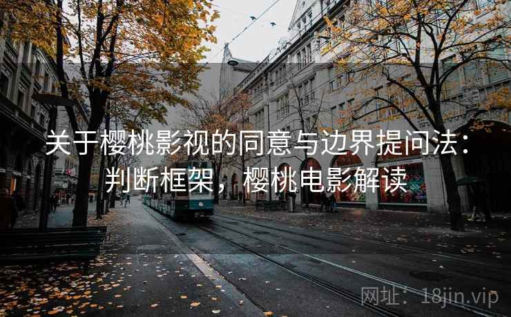 关于樱桃影视的同意与边界提问法：判断框架，樱桃电影解读