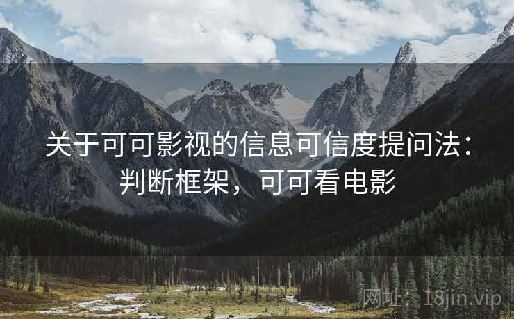 关于可可影视的信息可信度提问法：判断框架，可可看电影