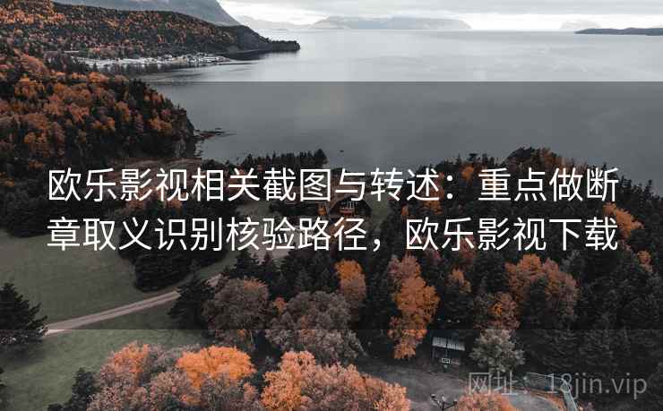 欧乐影视相关截图与转述：重点做断章取义识别核验路径，欧乐影视下载
