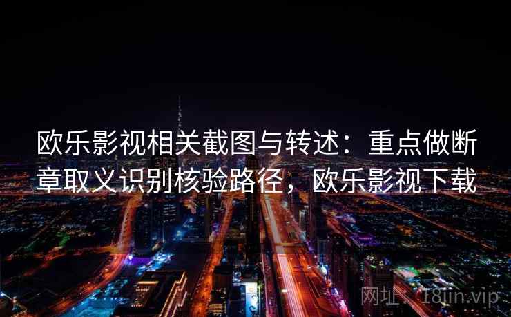 欧乐影视相关截图与转述：重点做断章取义识别核验路径，欧乐影视下载