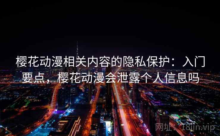 樱花动漫相关内容的隐私保护：入门要点，樱花动漫会泄露个人信息吗