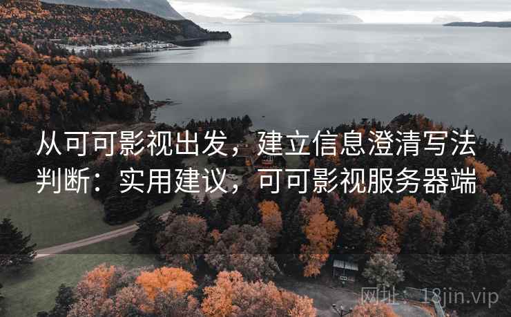 从可可影视出发，建立信息澄清写法判断：实用建议，可可影视服务器端