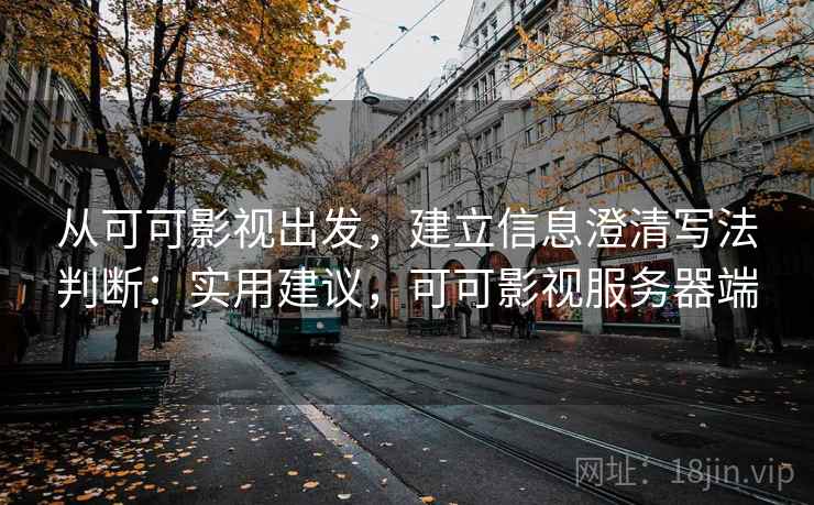 从可可影视出发，建立信息澄清写法判断：实用建议，可可影视服务器端