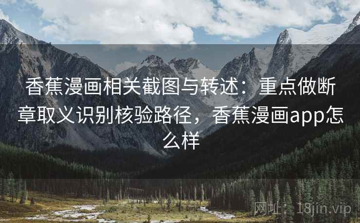 香蕉漫画相关截图与转述：重点做断章取义识别核验路径，香蕉漫画app怎么样