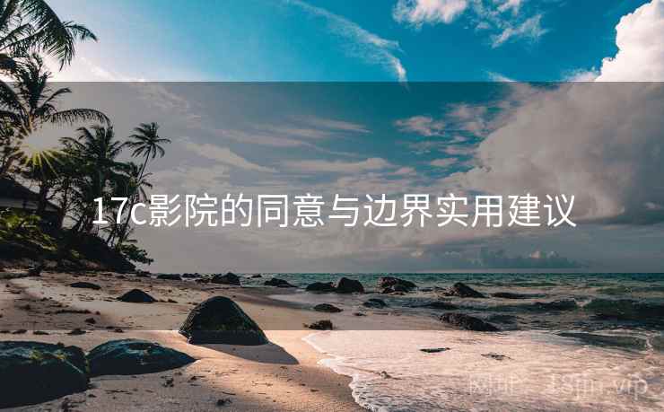 17c影院的同意与边界实用建议