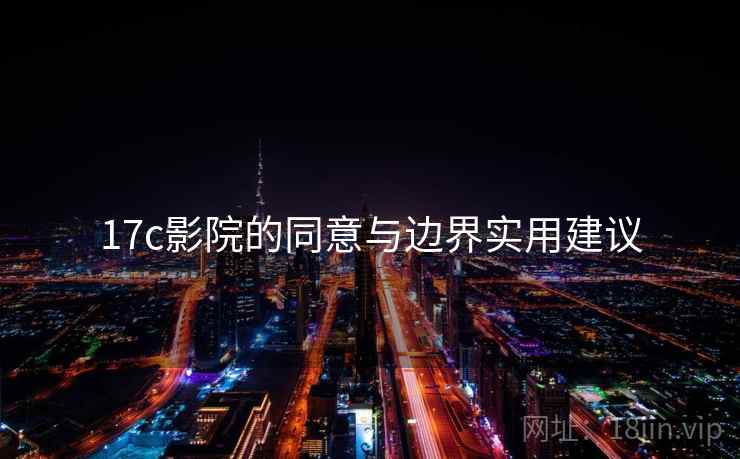 17c影院的同意与边界实用建议