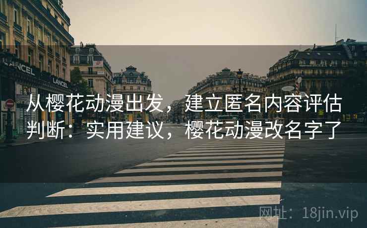 从樱花动漫出发，建立匿名内容评估判断：实用建议，樱花动漫改名字了