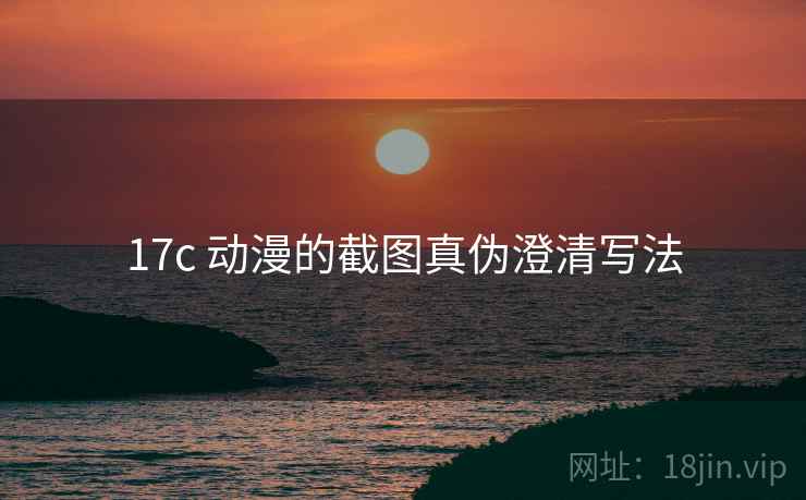 17c 动漫的截图真伪澄清写法