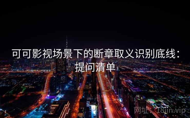 可可影视场景下的断章取义识别底线：提问清单