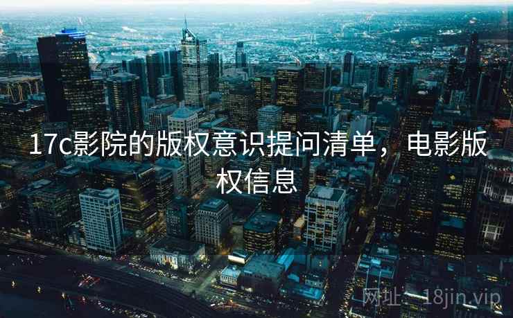 17c影院的版权意识提问清单，电影版权信息