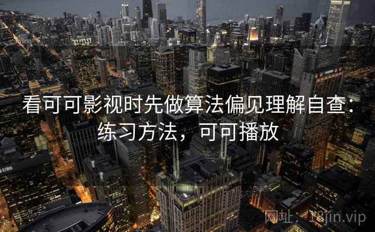 看可可影视时先做算法偏见理解自查：练习方法，可可播放