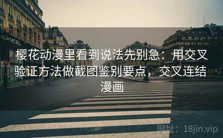 樱花动漫里看到说法先别急：用交叉验证方法做截图鉴别要点，交叉连结 漫画