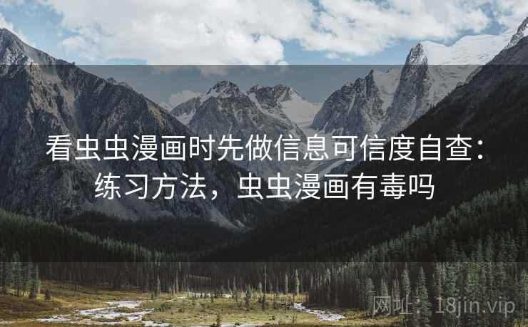 看虫虫漫画时先做信息可信度自查：练习方法，虫虫漫画有毒吗