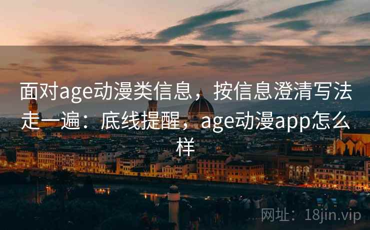 面对age动漫类信息，按信息澄清写法走一遍：底线提醒，age动漫app怎么样