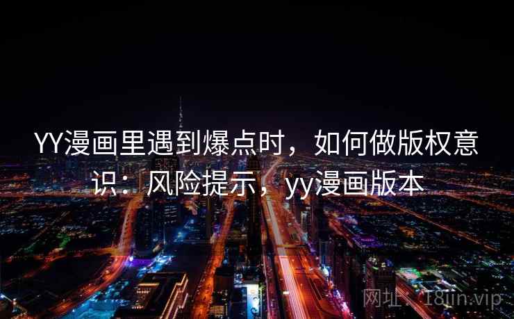 YY漫画里遇到爆点时，如何做版权意识：风险提示，yy漫画版本