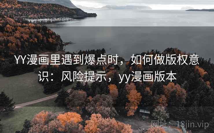 YY漫画里遇到爆点时，如何做版权意识：风险提示，yy漫画版本