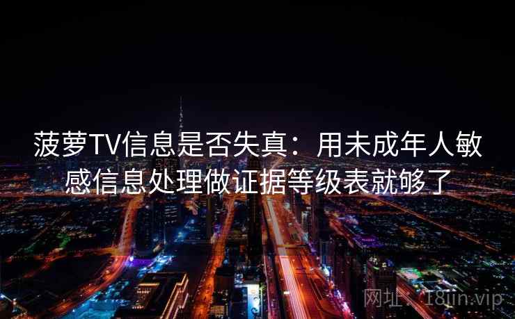 菠萝TV信息是否失真：用未成年人敏感信息处理做证据等级表就够了