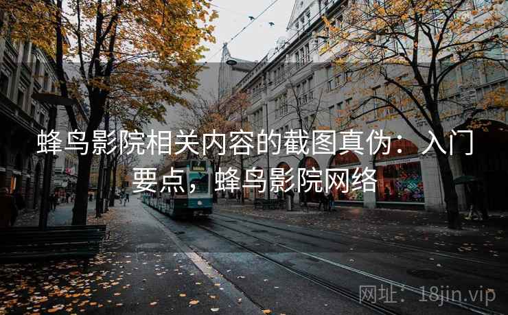 蜂鸟影院相关内容的截图真伪：入门要点，蜂鸟影院网络