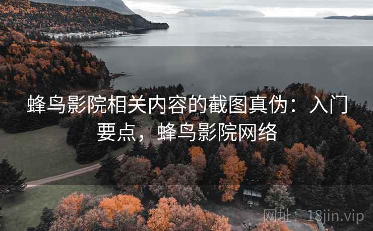 蜂鸟影院相关内容的截图真伪：入门要点，蜂鸟影院网络