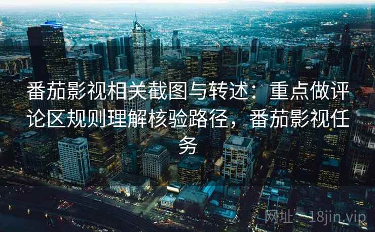 番茄影视相关截图与转述：重点做评论区规则理解核验路径，番茄影视任务