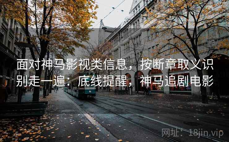 面对神马影视类信息，按断章取义识别走一遍：底线提醒，神马追剧电影