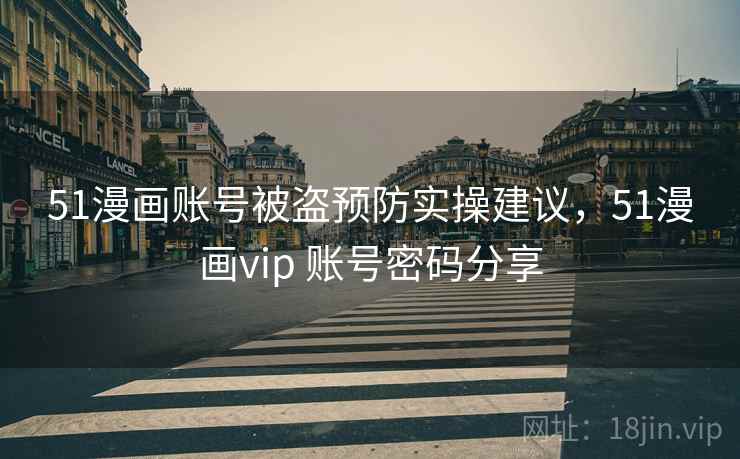 51漫画账号被盗预防实操建议，51漫画vip 账号密码分享