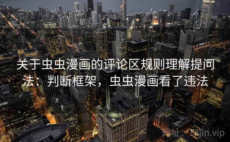 关于虫虫漫画的评论区规则理解提问法：判断框架，虫虫漫画看了违法