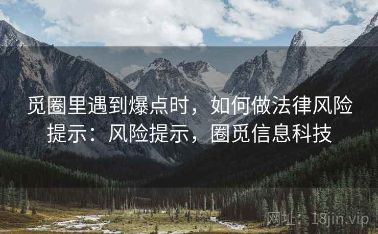 觅圈里遇到爆点时，如何做法律风险提示：风险提示，圈觅信息科技
