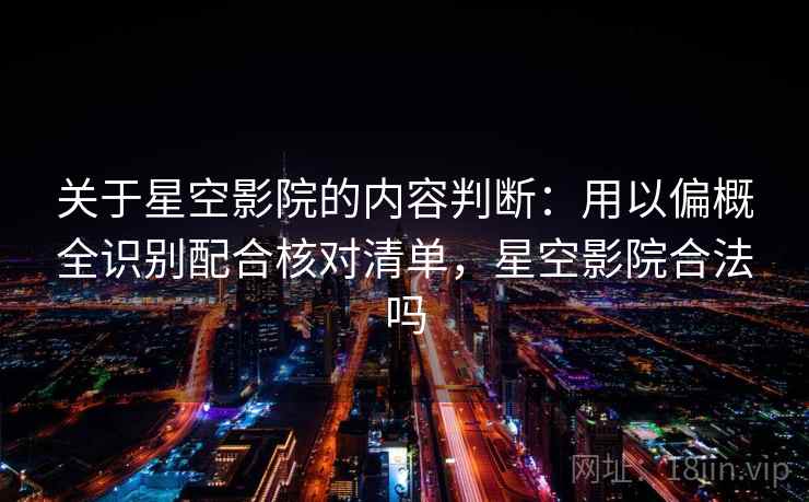 关于星空影院的内容判断：用以偏概全识别配合核对清单，星空影院合法吗