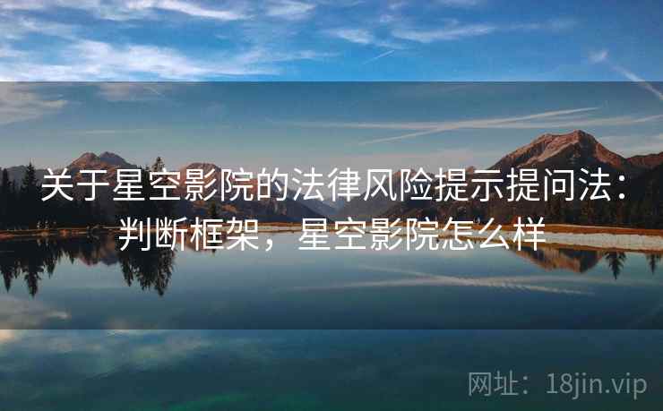 关于星空影院的法律风险提示提问法：判断框架，星空影院怎么样