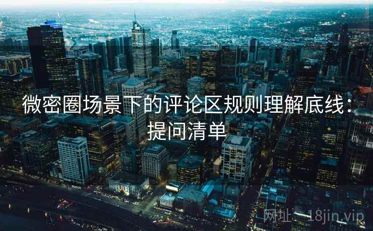 微密圈场景下的评论区规则理解底线：提问清单