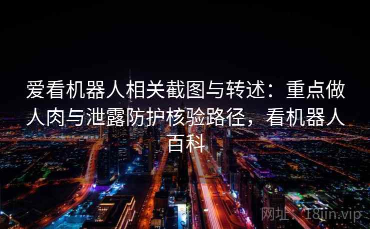 爱看机器人相关截图与转述：重点做人肉与泄露防护核验路径，看机器人百科