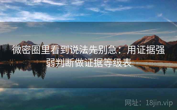 微密圈里看到说法先别急：用证据强弱判断做证据等级表