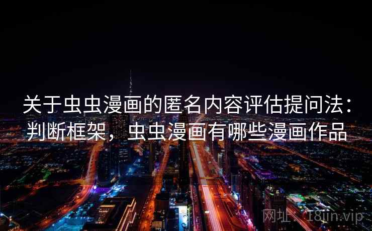 关于虫虫漫画的匿名内容评估提问法：判断框架，虫虫漫画有哪些漫画作品