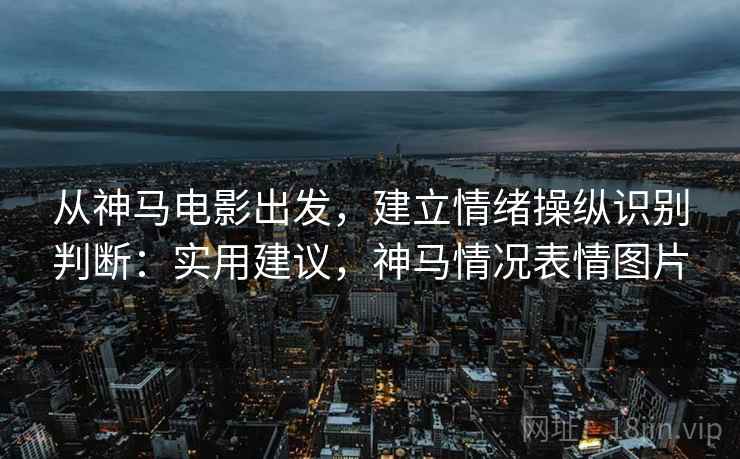 从神马电影出发，建立情绪操纵识别判断：实用建议，神马情况表情图片