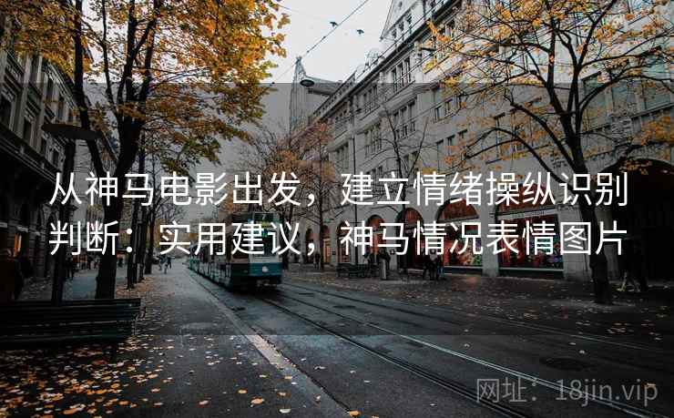 从神马电影出发，建立情绪操纵识别判断：实用建议，神马情况表情图片