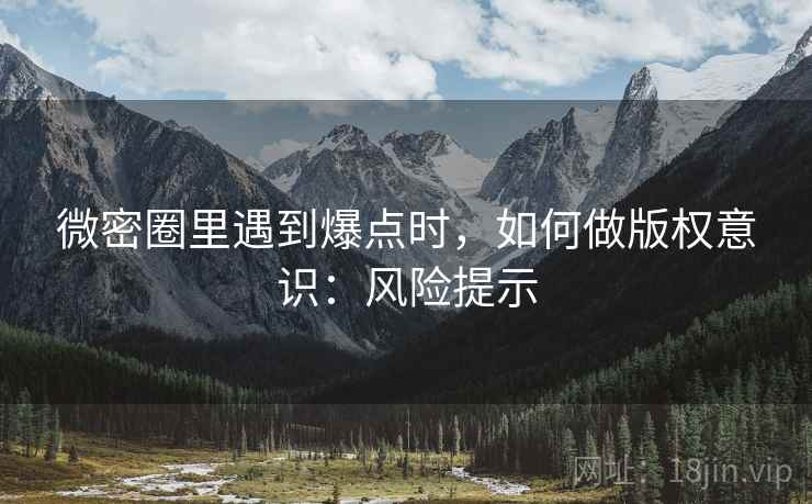 微密圈里遇到爆点时，如何做版权意识：风险提示