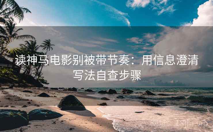 读神马电影别被带节奏：用信息澄清写法自查步骤