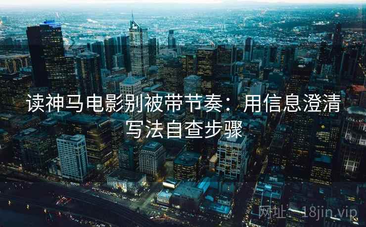 读神马电影别被带节奏：用信息澄清写法自查步骤