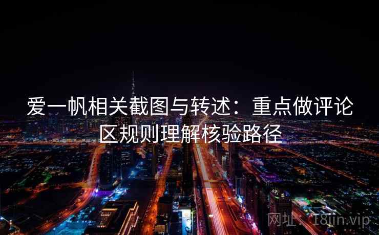 爱一帆相关截图与转述：重点做评论区规则理解核验路径
