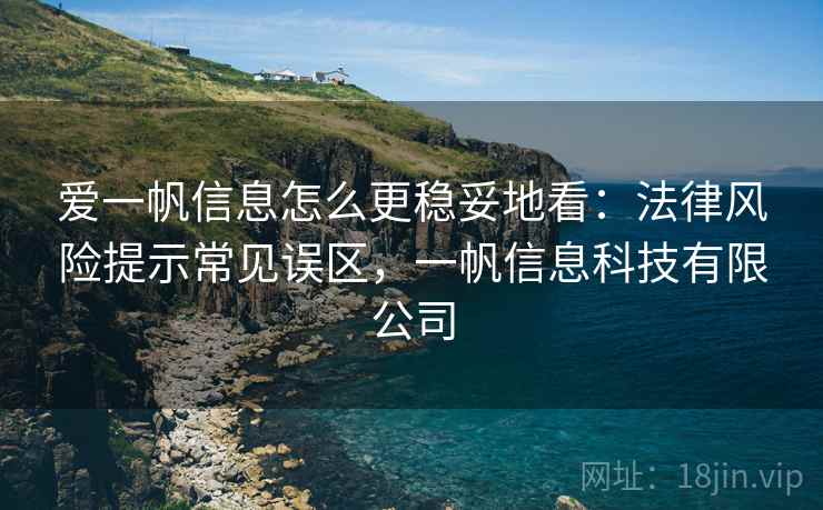 爱一帆信息怎么更稳妥地看：法律风险提示常见误区，一帆信息科技有限公司