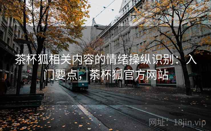 茶杯狐相关内容的情绪操纵识别：入门要点，茶杯狐官方网站